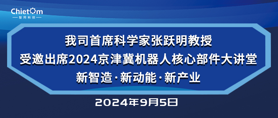我司首席科學(xué)家張躍明教授受邀出席2024京津冀機(jī)器人核心部件大講堂